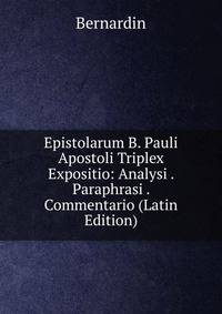 Epistolarum B. Pauli Apostoli Triplex Expositio: Analysi . Paraphrasi . Commentario (Latin Edition)