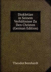 Diokletian in Seinem Verhaltnisse Zu Den Christen (German Edition)