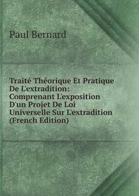 Trait? Th?orique Et Pratique De L'extradition: Comprenant L'exposition D'un Projet De Loi Universelle Sur L'extradition (French Edition)