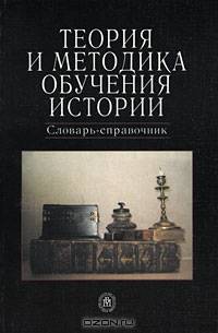 Теория и методика обучения истории. Словарь-справочник
