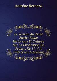 Le Sermon Au Xviiie Siecle: Etude Historique Et Critique Sur La Predication En France, De 1715 A 1789 (French Edition)
