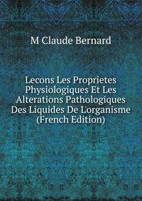 Lecons Les Proprietes Physiologiques Et Les Alterations Pathologiques Des Liquides De L'organisme (French Edition)