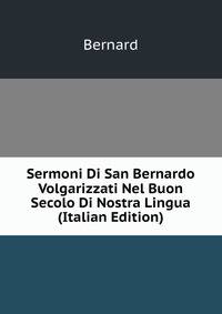 Sermoni Di San Bernardo Volgarizzati Nel Buon Secolo Di Nostra Lingua (Italian Edition)