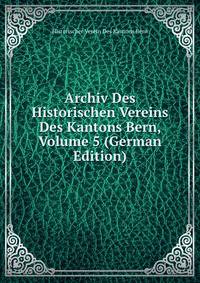 Archiv Des Historischen Vereins Des Kantons Bern, Volume 5 (German Edition)