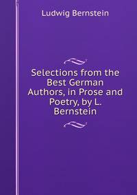 Selections from the Best German Authors, in Prose and Poetry, by L. Bernstein