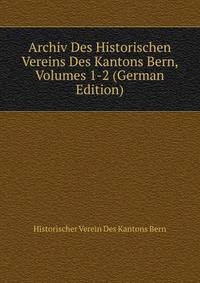 Archiv Des Historischen Vereins Des Kantons Bern, Volumes 1-2 (German Edition)