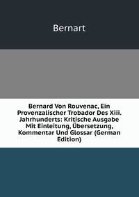 Bernard Von Rouvenac, Ein Provenzalischer Trobador Des Xiii. Jahrhunderts: Kritische Ausgabe Mit Einleitung, Ubersetzung, Kommentar Und Glossar (German Edition)