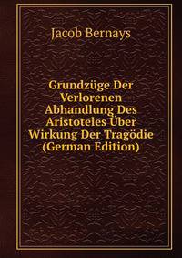 Grundzuge Der Verlorenen Abhandlung Des Aristoteles Uber Wirkung Der Tragodie (German Edition)