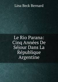 Le Rio Parana: Cinq Annees De Sejour Dans La Republique Argentine