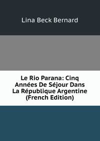 Le Rio Parana: Cinq Annees De Sejour Dans La Republique Argentine (French Edition)