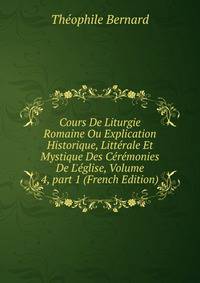 Cours De Liturgie Romaine Ou Explication Historique, Litt?rale Et Mystique Des C?r?monies De L'?glise, Volume 4, part 1 (French Edition)