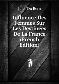 Influence Des Femmes Sur Les Destinees De La France (French Edition)