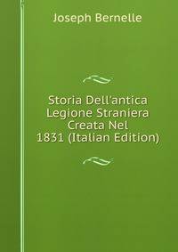Storia Dell'antica Legione Straniera Creata Nel 1831 (Italian Edition)
