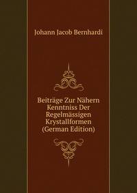 Beitrage Zur Nahern Kenntniss Der Regelmassigen Krystallformen (German Edition)