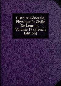 Histoire G?n?rale, Physique Et Civile De L'europe, Volume 17 (French Edition)
