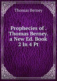 Prophecies of . Thomas Berney. a New Ed. Book 2 In 4 Pt