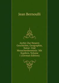 Archiv Zur Neuern Geschichte, Geographie, Natur- Und Menschenkenntnis: Mit Kupfern, Volume 1 (German Edition)