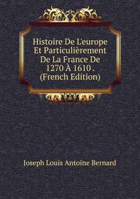 Histoire De L'europe Et Particuli?rement De La France De 1270 ? 1610 . (French Edition)