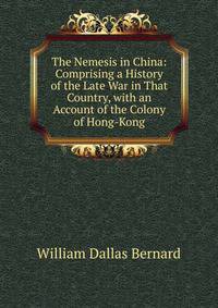 The Nemesis in China: Comprising a History of the Late War in That Country, with an Account of the Colony of Hong-Kong