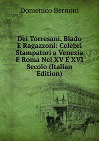 Dei Torresani, Blado E Ragazzoni: Celebri Stampatori a Venezia E Roma Nel XV E XVI Secolo (Italian Edition)