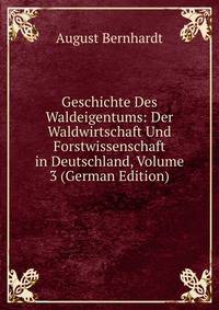 Geschichte Des Waldeigentums: Der Waldwirtschaft Und Forstwissenschaft in Deutschland, Volume 3 (German Edition)