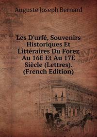 Les D'urf?, Souvenirs Historiques Et Litt?raires Du Forez Au 16E Et Au 17E Si?cle (Lettres). (French Edition)