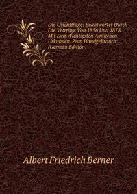 Die Orientfrage: Beantwortet Durch Die Vertrage Von 1856 Und 1878. Mit Den Wichtigsten Amtlichen Urkunden. Zum Handgebrauch (German Edition)