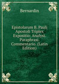 Epistolarum B. Pauli Apostoli Triplex Expositio: Analysi. Paraphrasi. Commentario. (Latin Edition)
