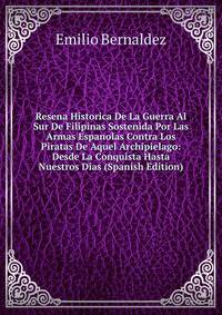 Resena Historica De La Guerra Al Sur De Filipinas Sostenida Por Las Armas Espanolas Contra Los Piratas De Aquel Archipielago: Desde La Conquista Hasta Nuestros Dias (Spanish Edition)