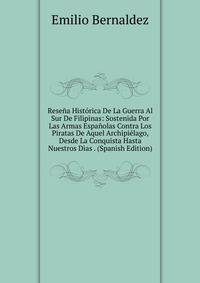 Resena Historica De La Guerra Al Sur De Filipinas: Sostenida Por Las Armas Espanolas Contra Los Piratas De Aquel Archipielago, Desde La Conquista Hasta Nuestros Dias . (Spanish Edition)