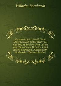 Freudvoll Und Leidvoll: Short Stories by Such Noted Writers of Our Day As Emil Peschkau, Ernst Von Wildenbruch, Heinrich Seidel, Rudolf Baumbach, . Gotzendorff-Grabowski . (German Edition)