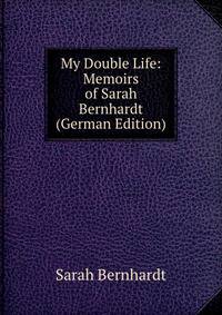 My Double Life: Memoirs of Sarah Bernhardt (German Edition)