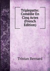 Triplepatte: Comedie En Cinq Actes (French Edition)