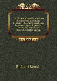 De Charete, Chaeride, Alexione Grammaticis Eorumque Reliquiis: Charetis Chaeridisque Fragmenta Quae Supersunt. Dissertatio Inauguralis Philologica (Latin Edition)