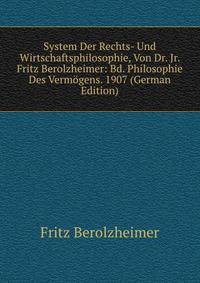 System Der Rechts- Und Wirtschaftsphilosophie, Von Dr. Jr. Fritz Berolzheimer: Bd. Philosophie Des Vermogens. 1907 (German Edition)