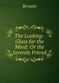 The Looking-Glass for the Mind: Or the Juvenile Friend