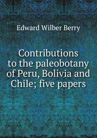 Contributions to the paleobotany of Peru, Bolivia and Chile; five papers