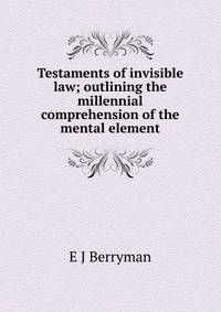 Testaments of invisible law; outlining the millennial comprehension of the mental element