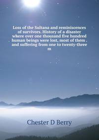 Loss of the Sultana and reminiscences of survivors. History of a disaster where over one thousand five hundred human beings were lost, most of them . and suffering from one to twenty-three m