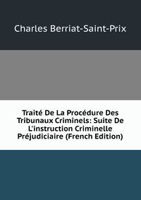 Trait? De La Proc?dure Des Tribunaux Criminels: Suite De L'instruction Criminelle Pr?judiciaire (French Edition)