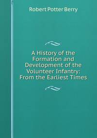 A History of the Formation and Development of the Volunteer Infantry: From the Earliest Times