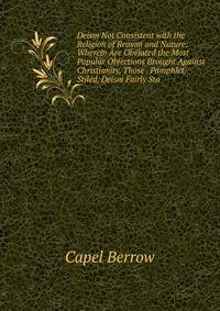 Deism Not Consistent with the Religion of Reason and Nature: Wherein Are Obviated the Most Popular Objections Brought Against Christianity, Those . Pamphlet, Stiled, Deism Fairly Sta