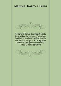 Geografia De Las Lenguas Y Carta Etnografica De Mexico: Precedidas De Un Ensayo De Clasificacion De Las Mismas Lenguas Y De Apuntes Para Las Inmigraciones De Las Tribus (Spanish Edition)