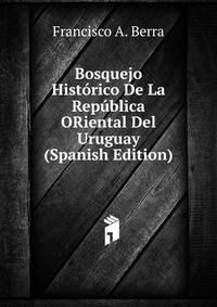 Bosquejo Historico De La Republica ORiental Del Uruguay (Spanish Edition)