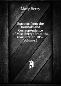 Extracts from the Journals and Correspondence of Miss Berry: From the Year 1783 to 1852, Volume 1