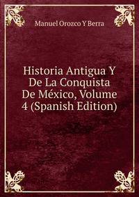 Historia Antigua Y De La Conquista De Mexico, Volume 4 (Spanish Edition)