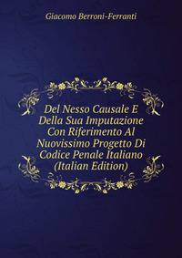 Del Nesso Causale E Della Sua Imputazione Con Riferimento Al Nuovissimo Progetto Di Codice Penale Italiano (Italian Edition)