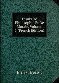 Essais De Philosophie Et De Morale, Volume 1 (French Edition)