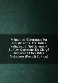 Memoires Historiques Sur Les Missions Des Ordres Religieux Et Specialement Sur Les Questions Du Clerge Indigene Et Des Rites Malabares (French Edition)