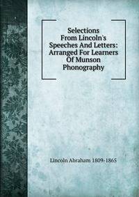 Selections From Lincoln's Speeches And Letters: Arranged For Learners Of Munson Phonography